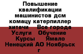 Повышение квалификации машинистов дсм комацу,катерпиллер,хитачи. - Все города Услуги » Обучение. Курсы   . Ямало-Ненецкий АО,Ноябрьск г.